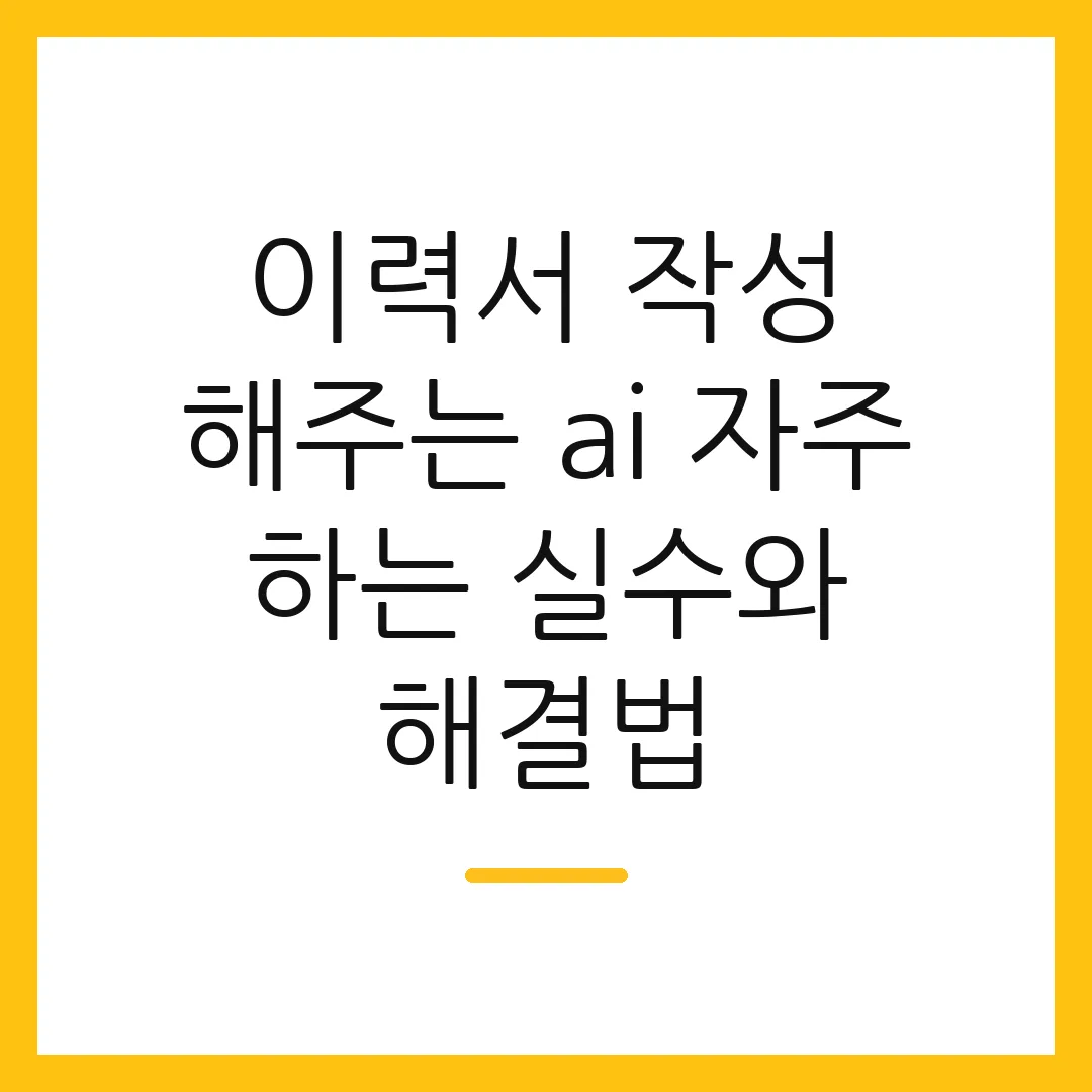 이력서 작성 해주는 ai 자주 하는 실수와 해결법
