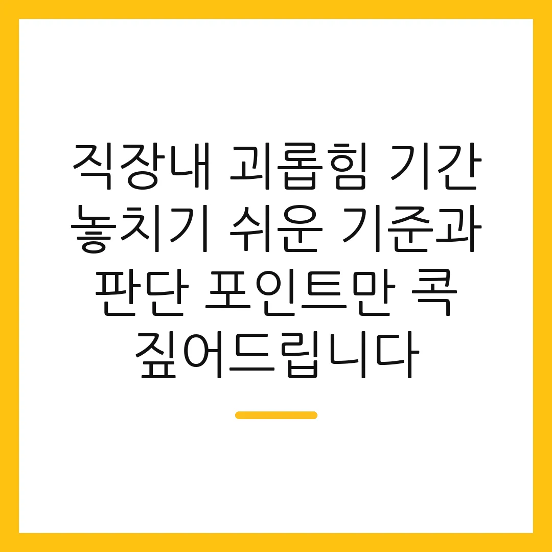 직장내 괴롭힘 기간 놓치기 쉬운 기준과 판단 포인트만 콕 짚어드립니다